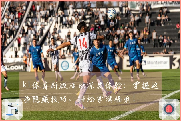 k1体育新版活动深度体验：掌握这些隐藏技巧，轻松拿满福利！