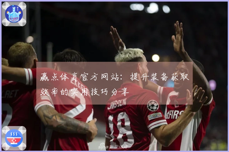 赢点体育官方网站：提升装备获取效率的实用技巧分享