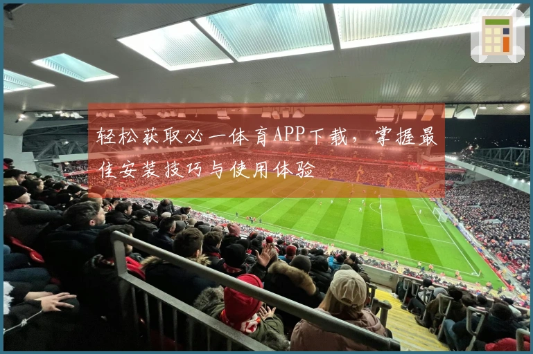 轻松获取必一体育APP下载,掌握最佳安装技巧与使用体验