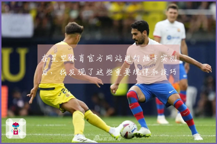 在星空体育官方网站进行抽卡实测后，我发现了这些重要规律和技巧