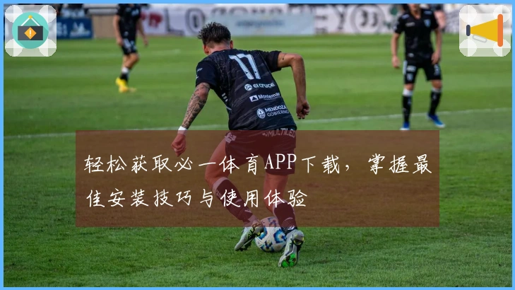 轻松获取必一体育APP下载，掌握最佳安装技巧与使用体验