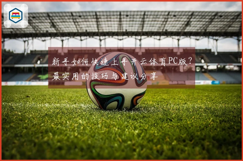 新手如何快速上手开云体育PC版？最实用的技巧与建议分享