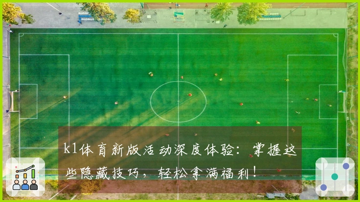 k1体育新版活动深度体验：掌握这些隐藏技巧，轻松拿满福利！