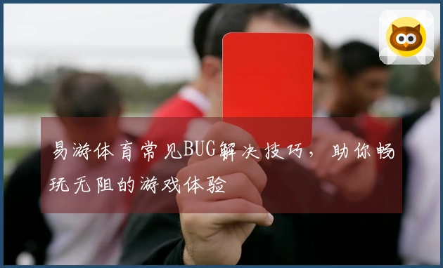 易游体育常见BUG解决技巧，助你畅玩无阻的游戏体验