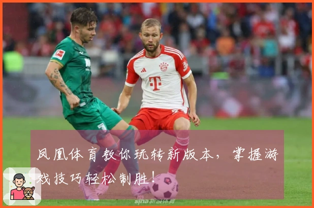 凤凰体育教你玩转新版本，掌握游戏技巧轻松制胜！
