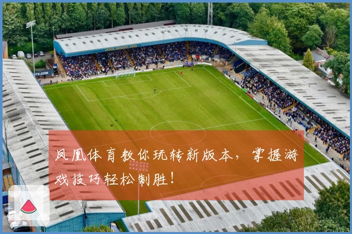 凤凰体育教你玩转新版本，掌握游戏技巧轻松制胜！