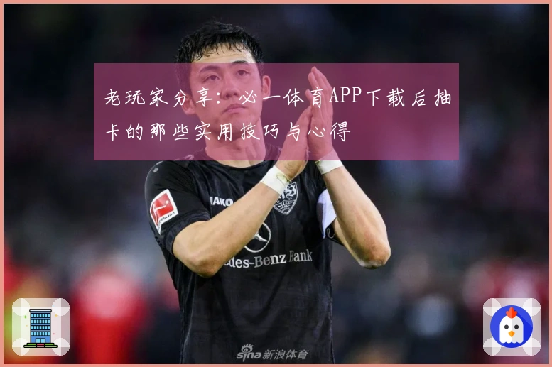 老玩家分享：必一体育APP下载后抽卡的那些实用技巧与心得