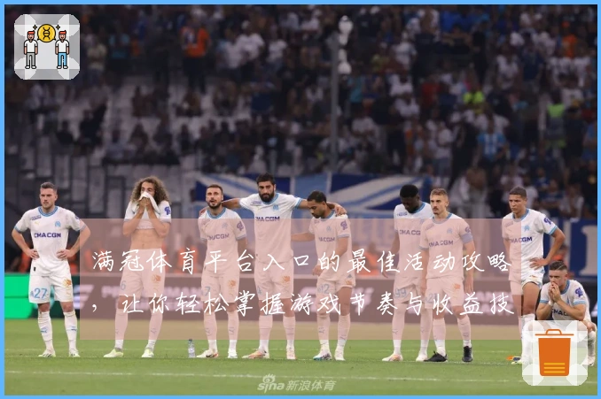 满冠体育平台入口的最佳活动攻略，让你轻松掌握游戏节奏与收益技巧