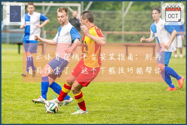 开云体育在线平台安装指南：别再盲目摸索了，这个下载技巧能帮你少走弯路