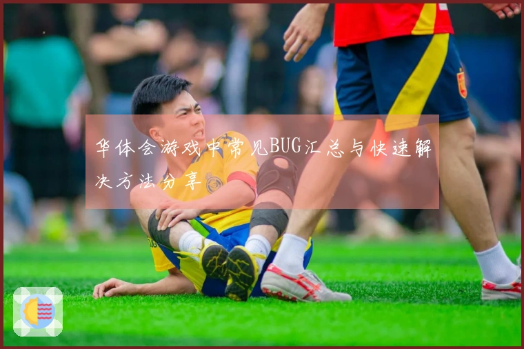 华体会游戏中常见BUG汇总与快速解决方法分享