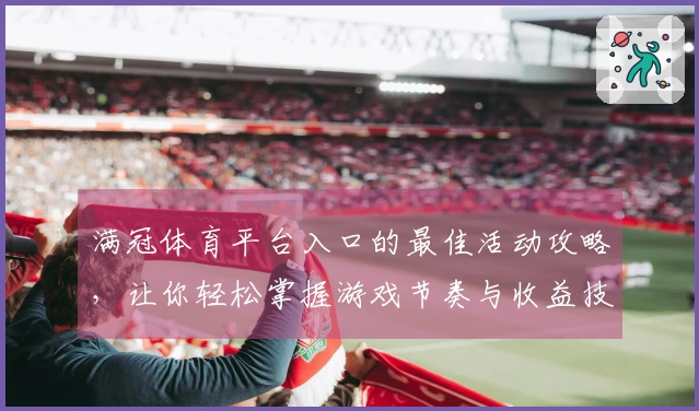 满冠体育平台入口的最佳活动攻略，让你轻松掌握游戏节奏与收益技巧