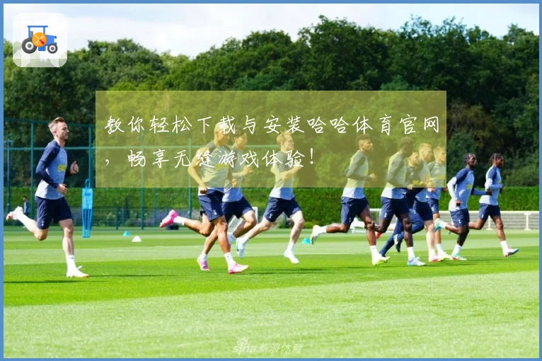 教你轻松下载与安装哈哈体育官网,畅享无缝游戏体验!